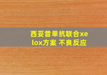 西妥昔单抗联合xelox方案 不良反应